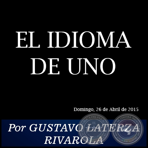 EL IDIOMA DE UNO - Por GUSTAVO LATERZA RIVAROLA - Domingo, 26 de Abril de 2015